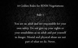 historyofbdsm:  yourpetmeowmeow:  fangskitten:  plector:  10 Golden Rules for BDSM Negotiations  I. Love. This.  Worth reblogging.  Note that in Fifty Shades of Grey, Ana or Christian breaks every single one of these rules.  Every one into bdsm should