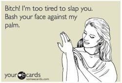 imderpinit:  Too tired to slap you.