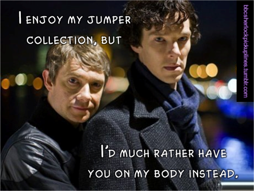 “I enjoy my jumper collection, but I’d much rather have you on my body instead.”