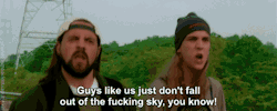  “Guys like us just don’t fall out of the fucking sky, you