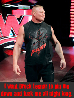 wwewrestlingsexconfessions:  I want Brock Lesnar to pin me down