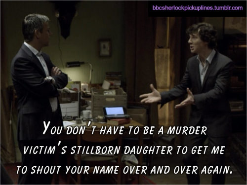 “You don’t have to be a murder victim’s stillborn daughter to get me to shout your name over and over again.”