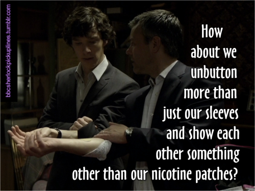 “How about we unbutton more than just our sleeves and show each other something other than our nicotine patches?”