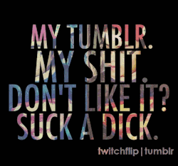 itscarldavis:  My Tumblr. My Shit. Dont like it? Suck A Dick!