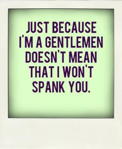sugahsrevolution:  I like gentlemen who spank. ^_^