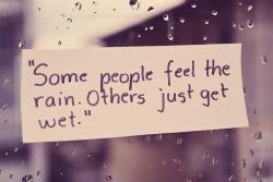 pinks-and-blues:  Some people feel the rain .. others just get