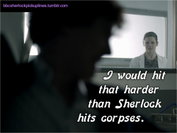 “I would hit that harder than Sherlock hits corpses.”