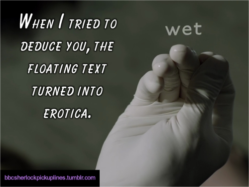 bbcsherlockpickuplines:  â€œWhen I tried to deduce you, the floating text turned into erotica.â€ 