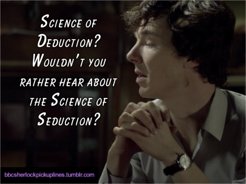 “Science of Deduction? Wouldn’t you rather hear about the Science of Seduction?” Submitted by thesaphiragirl.