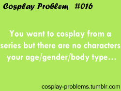 cosplay-problems:  #016 You want to cosplay from a series but
