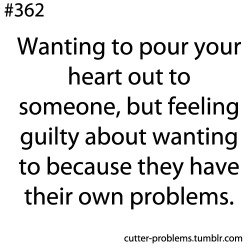 cutter-problems:  Wanting to pour your heart out to someone,