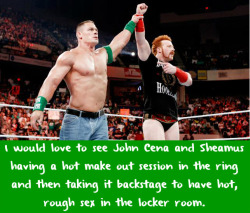 wwewrestlingsexconfessions:  I would love to see John Cena and Sheamus having a hot make out session in the ring and then taking it backstage to have hot, rough sex in the locker room.