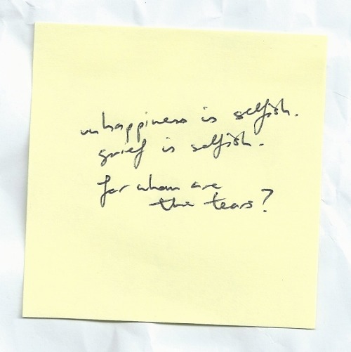 Unhappiness is selfish. Grief is selfish. For whom are the tears? // Jeanette Winterson.