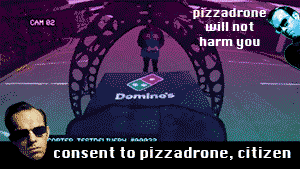 thisoldshoe:
“ PIZZADRONE IS DESIGNED FOR OPTIMUM PIZZA PROTECTION DURING DOWNLOAD
PIZZADRONE IS NOT PROGRAMMED TO CHECK FOR RECENT ILLEGAL DOWNLOADS
PIZZADRONE IS FRIEND
HARMING PIZZADRONE IS A HUNGER CRIME
DESTROY PIZZADRONE AT THE RISK OF ANGERING...
