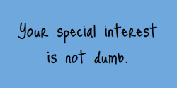 thingsiwanttheworldtoknow:Your special interest