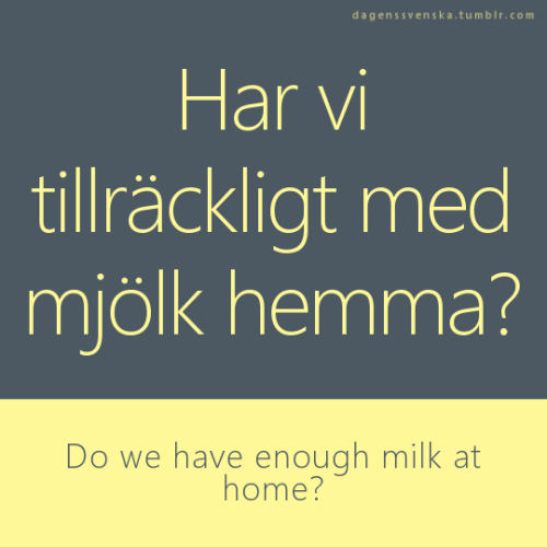 Har vi tillräckligt med mjölk hemma?Do we have enough milk at home?Jag tänker baka i helgenI’m going