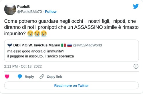 Come potremo guardare negli occhi i nostri figli, nipoti, che diranno di noi i pronipoti che un ASSASSINO simile è rimasto impunito? 😭😭😭 https://t.co/uXvaRsULz7  — PaoloB (@PaoloBMb70) October 13, 2022