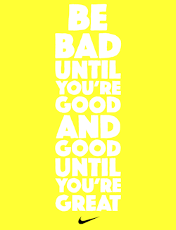 nikewomen:  Be bad until you’re good and good until you’re great.