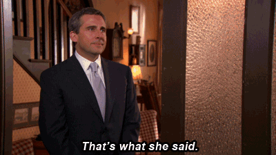 harken:  The last: “That’s what she said “  And in that moment, I fucking died.