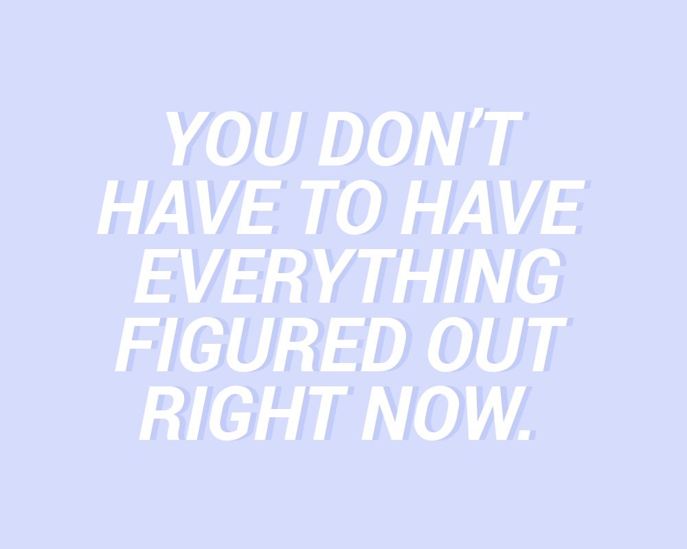 sheisrecovering:You don’t have to have everything figured out right now.