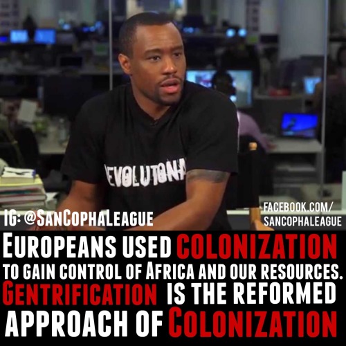 Gentrification is the urban version of colonization. The same way Europeans take the land away from 