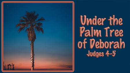 Under the Palm Tree of Deborah (Judges 4-5)