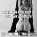 blueeyesfantasy:Maybe 1 other guy for my wife. She doesn’t give me the “good