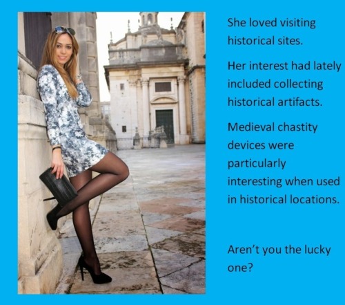 She loved visiting historical sites.Her interest had lately included collecting historical artifacts.Medieval chastity devices were particularly interesting when used in historical locations.Aren’t you the lucky one?