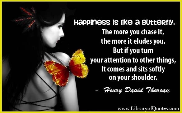   &ldquo;Happiness is like a butterfly. The more you chase it, the more it eludes