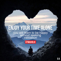 gymaaholic:  Enjoy Your Time AloneYou will learn to be happy without seeking validation.https://www.gymaholic.co
