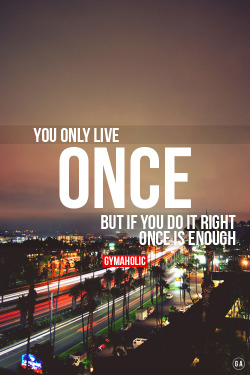 gymaaholic:  You only live once. http://www.gymaholic.co