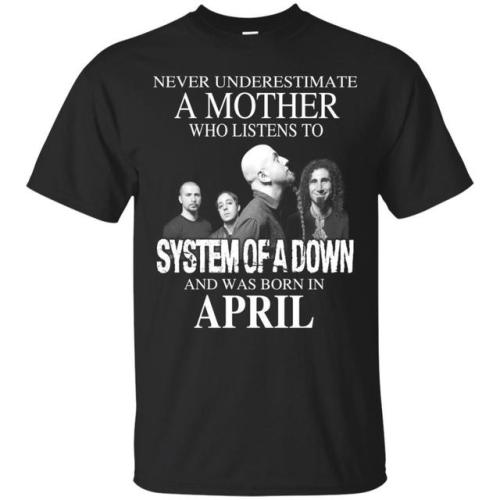 A Mother Who Listens To System Of A Down And Was Born In April T-Shirts, Hoodie, Tank