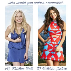 d-y-l-d-o-m:  celebwhowouldurather:  Who would you rather creampie? A) Kristen Bell  Or  B) Victoria Justice  Justice