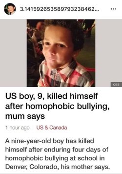 itschinyere:  sirpipes: changingupsha:  whyyoustabbedme: Unbelievably sad. A nine year old bullied to death in four days. 9 years old. Children who identify as LGBTQ deserve to be protected and supported at school!  This shook me to my core  what type