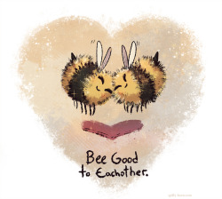 shadeykris: Bee good to eachother.