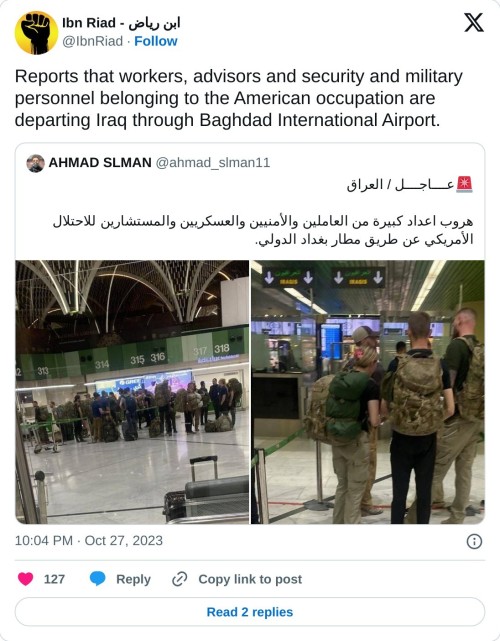 Reports that workers, advisors and security and military personnel belonging to the American occupation are departing Iraq through Baghdad International Airport. https://t.co/sJk7mvNKi4
— Ibn Riad - ابن رياض (@IbnRiad) October 27, 2023