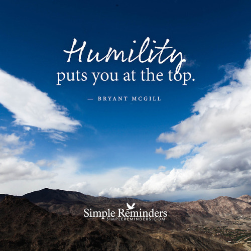 Humility puts you at the top. — Bryant McGill