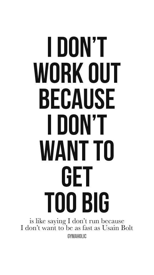 I don’t work out because i don’t want to get too big