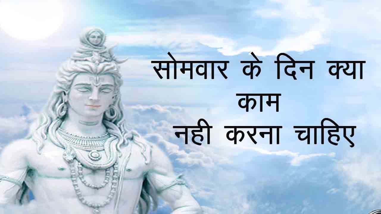 सोमवार के दिन क्या काम नहीं करना चाहिए, सोमवार के दिन क्या किया जाता है, सोमवार किसके लिए सबसे अच्छे हैं, सोमवार को कौन सा टोटका करना चाहिए, सोमवार को घर की सफाई करना चाहिए या नहीं, सफाई कौन से दिन करनी चाहिए, सोमवार को क्या क्या खरीद सकते हैं, सोमवार के दिन लोहा खरीदना चाहिए, सोमवार को सोना खरीदना चाहिए या नहीं, सोमवार को दाढ़ी क्यों नहीं बनाना चाहिए, सोमवार के दिन सांप देखना,