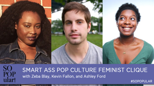 My Smart Ass Pop Culture Feminist Clique returns this Friday with @zebablay, Kevin Fallon, and Ashle