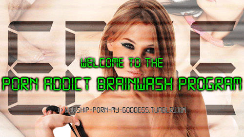 pornheavenarisen:  gooninathome:  gooninathome:  worship-porn-my-goddess:  Welcome to the PORN ADDICT BRAINWASH PROGRAM, gooner. The PORN ADDICT BRAINWASH PROGRAM is an easy, step by step guide for sinking deeper and deeper into your addiction. Just sit