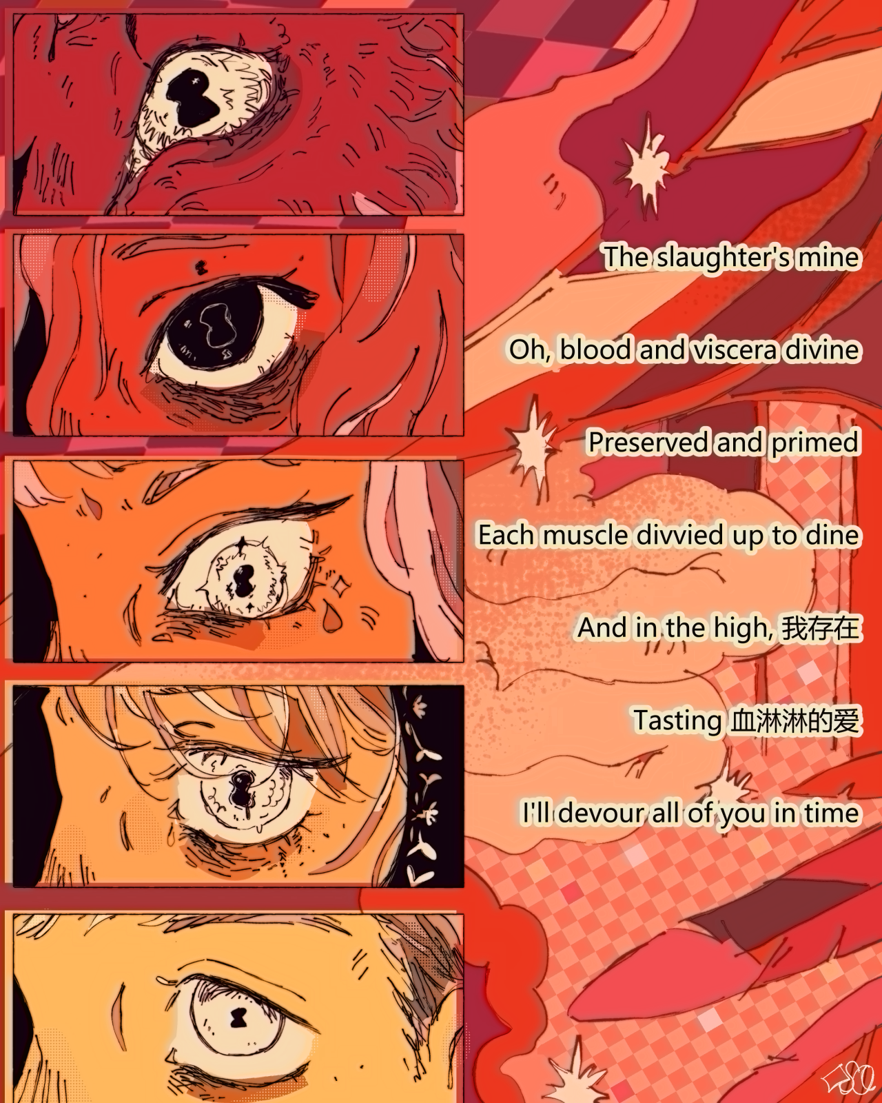 [ID: a piece of dungeon meshi fanart. on the left are five panels showing a closeup of a character's eye with the hourglass-shaped pupil of the demon: from top to bottom they are the winged lion, mithrun, thistle, marcille & laios. the background, extending to the right, is abstract veins, intestines, feathers & checkerboards. text above, lyrics from butcher vanity - flavor foley, reads:  "The slaughter's mine Oh, blood and viscera divine Preserved and primed Each muscle divvied up to dine And in the high, 我存在 Tasting 血淋淋的爱 I'll devour all of you in time" End ID.]