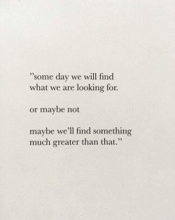 remanence-of-love:  Maybe we’ll find something much greater…