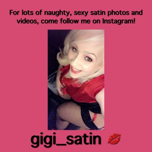 Please follow me on my Instagram page - gigi_satin for over 1600 sexy photos and videos 