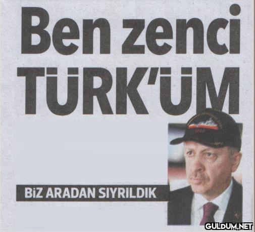 Ben zenci TURK'UM BIZ...