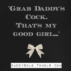 daddysdlg:  &ldquo;Grab Daddy’s cock.  That’s my  good girl…”x