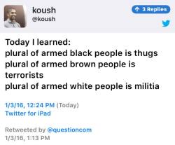 blackgirlbedlam:  Today I learned:plural of armed black people is thugsplural of armed brown people is terroristsplural of armed white people is militia 