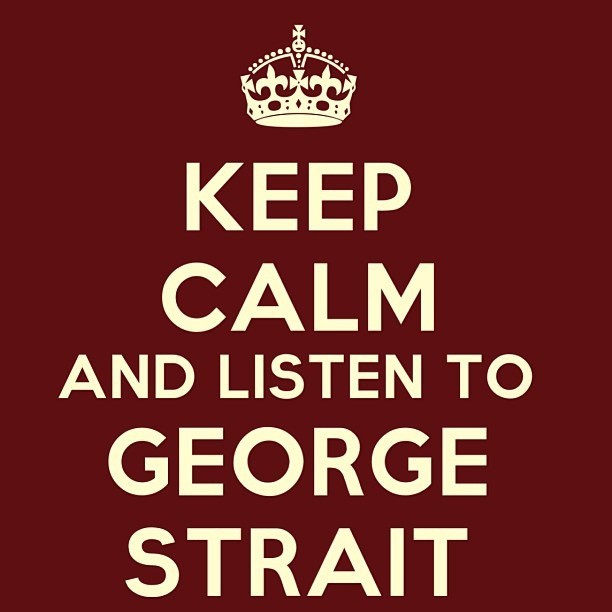 pegalicious:  KEEP CALM AND LISTEN TO GEORGE STRAIT 