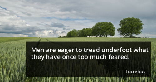 Men are eager to tread underfoot what they have once too much feared. - Lucretius - goo.gl/j