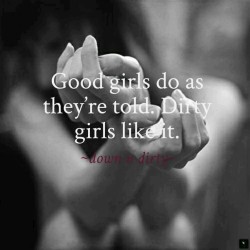 bdsm-wisdom:  I love good girls, yes I do, but I *live* for the dirty girls who like it too.